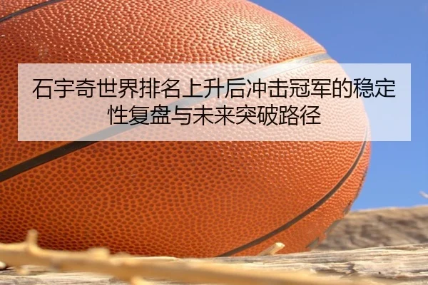 石宇奇世界排名上升后冲击冠军的稳定性复盘与未来突破路径